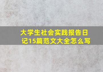 大学生社会实践报告日记15篇范文大全怎么写