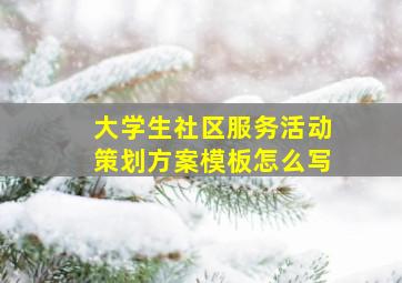 大学生社区服务活动策划方案模板怎么写