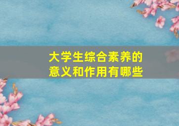 大学生综合素养的意义和作用有哪些