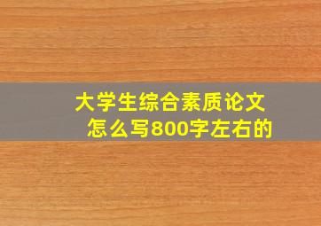 大学生综合素质论文怎么写800字左右的