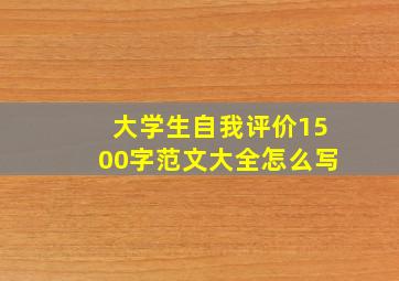 大学生自我评价1500字范文大全怎么写