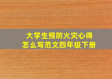 大学生预防火灾心得怎么写范文四年级下册