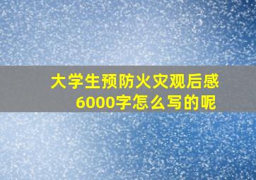 大学生预防火灾观后感6000字怎么写的呢