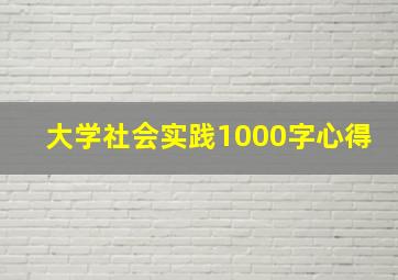 大学社会实践1000字心得