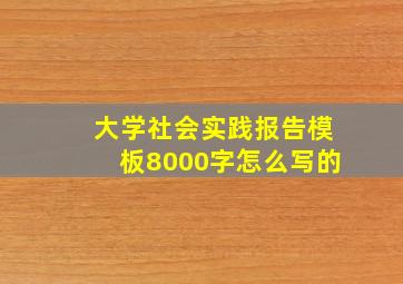 大学社会实践报告模板8000字怎么写的