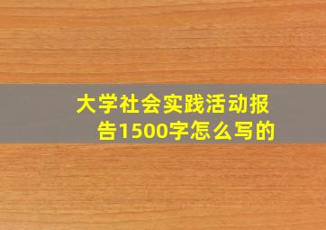 大学社会实践活动报告1500字怎么写的