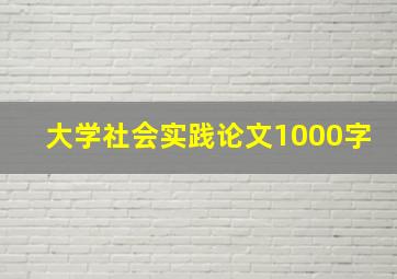 大学社会实践论文1000字