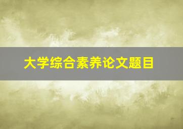 大学综合素养论文题目