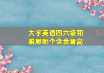 大学英语四六级和雅思哪个含金量高