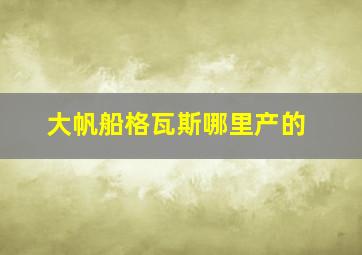 大帆船格瓦斯哪里产的