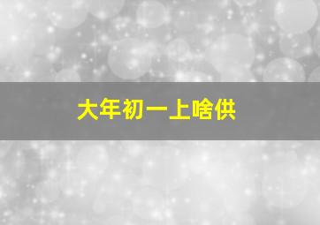 大年初一上啥供