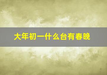 大年初一什么台有春晚