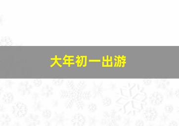 大年初一出游