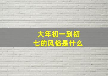 大年初一到初七的风俗是什么