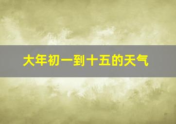 大年初一到十五的天气