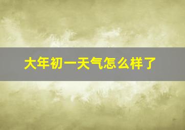 大年初一天气怎么样了