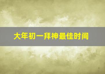 大年初一拜神最佳时间