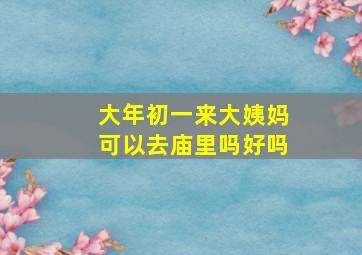 大年初一来大姨妈可以去庙里吗好吗