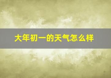 大年初一的天气怎么样