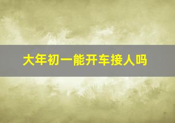 大年初一能开车接人吗