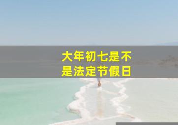 大年初七是不是法定节假日