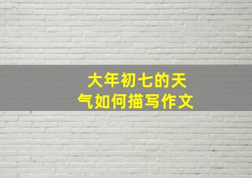 大年初七的天气如何描写作文