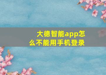 大德智能app怎么不能用手机登录