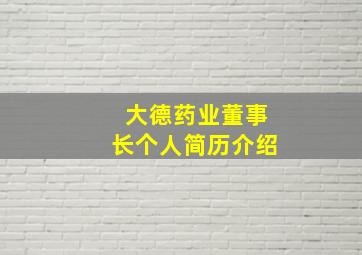 大德药业董事长个人简历介绍