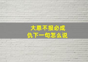 大恩不报必成仇下一句怎么说