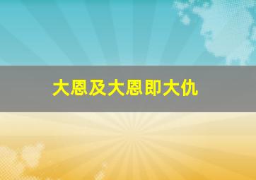 大恩及大恩即大仇