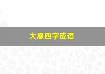 大恩四字成语