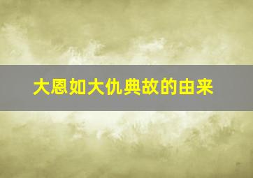 大恩如大仇典故的由来