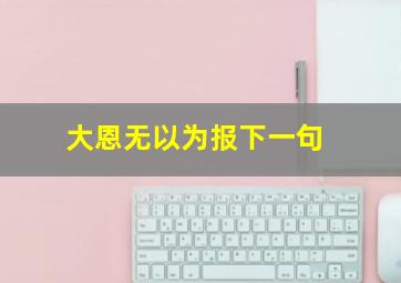 大恩无以为报下一句