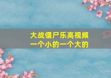 大战僵尸乐高视频一个小的一个大的