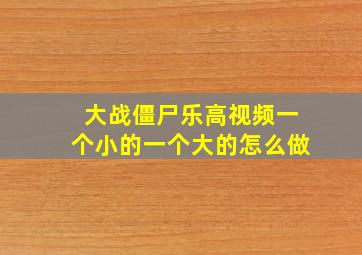 大战僵尸乐高视频一个小的一个大的怎么做