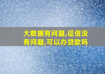 大数据有问题,征信没有问题,可以办贷款吗