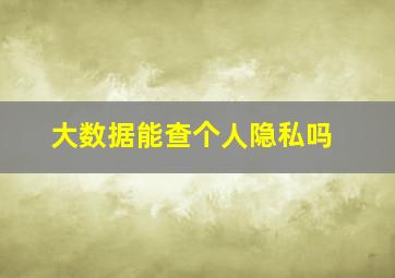 大数据能查个人隐私吗