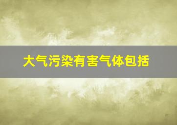 大气污染有害气体包括