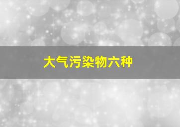 大气污染物六种