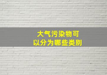 大气污染物可以分为哪些类别