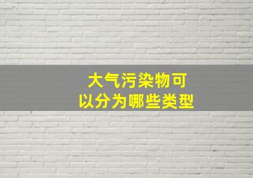 大气污染物可以分为哪些类型