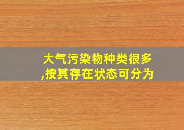 大气污染物种类很多,按其存在状态可分为