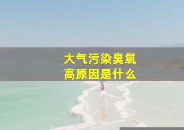 大气污染臭氧高原因是什么