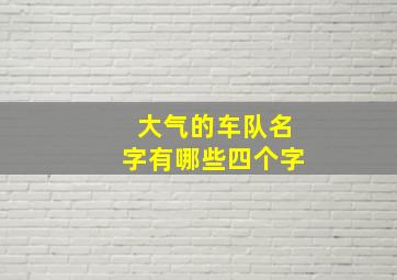 大气的车队名字有哪些四个字