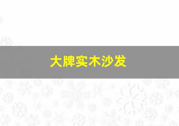 大牌实木沙发