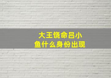 大王饶命吕小鱼什么身份出现