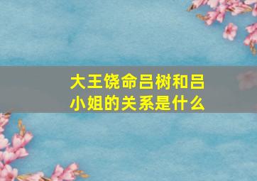 大王饶命吕树和吕小姐的关系是什么