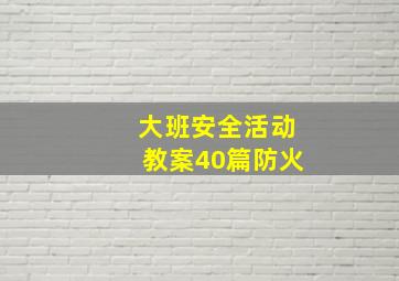 大班安全活动教案40篇防火