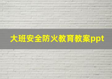 大班安全防火教育教案ppt