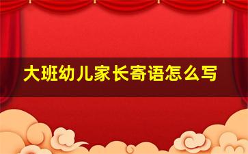 大班幼儿家长寄语怎么写